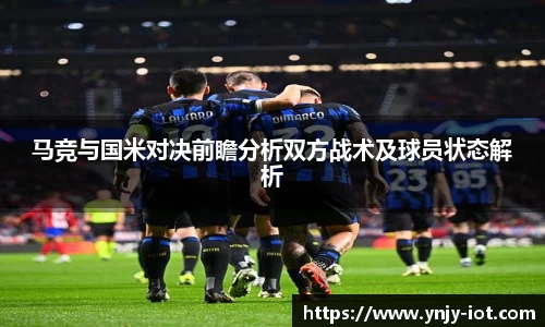 马竞与国米对决前瞻分析双方战术及球员状态解析